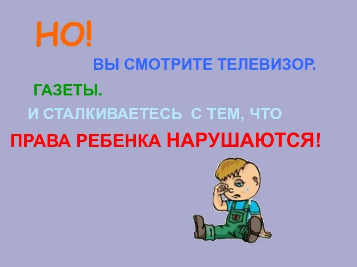 НО! ВЫ СМОТРИТЕ ТЕЛЕВИЗОР. ГАЗЕТЫ. И СТАЛКИВАЕТЕСЬ С ТЕМ, ЧТО ПРАВА РЕБЕНКА НАРУШАЮТCЯ!