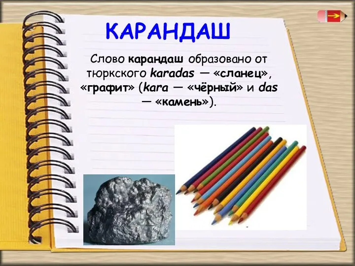КАРАНДАШ Слово карандаш образовано от тюркского karadas — «сланец», «графит» (kara — «чёрный»