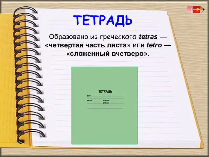 Образовано из греческого tetras — «четвертая часть листа» или tetro — «сложенный вчетверо». ТЕТРАДЬ