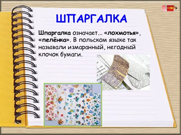 ШПАРГАЛКА Шпаргалка означает... «лохмотья», «пелёнка». В польском языке так называли измаранный, негодный клочок бумаги.