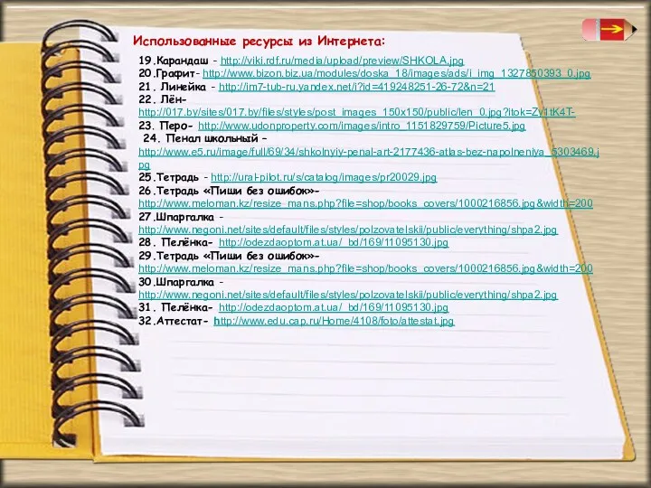 Использованные ресурсы из Интернета: 19.Карандаш - http://viki.rdf.ru/media/upload/preview/SHKOLA.jpg 20.Графит- http://www.bizon.biz.ua/modules/doska_18/images/ads/i_img_1327850393_0.jpg 21. Линейка - http://im7-tub-ru.yandex.net/i?id=419248251-26-72&n=21