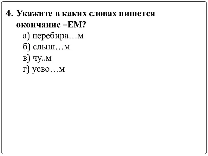 Укажите в каких словах пишется окончание –ЕМ? а) перебира…м б) слыш…м в) чу..м г) усво…м