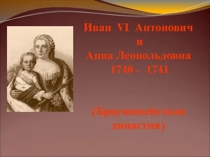Иван VI Антонович и Анна Леопольдовна 1740 - 1741 (Брауншвейгская династия)