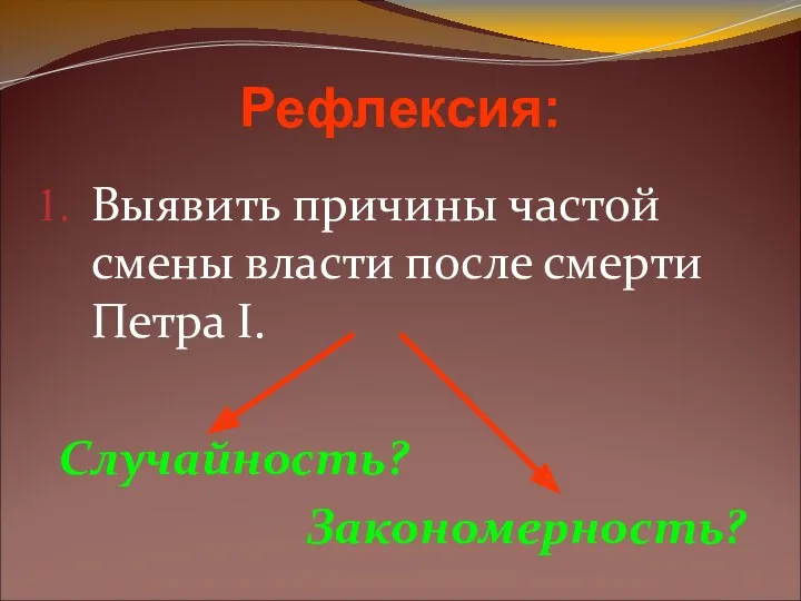 Рефлексия: Выявить причины частой смены власти после смерти Петра I. Случайность? Закономерность?