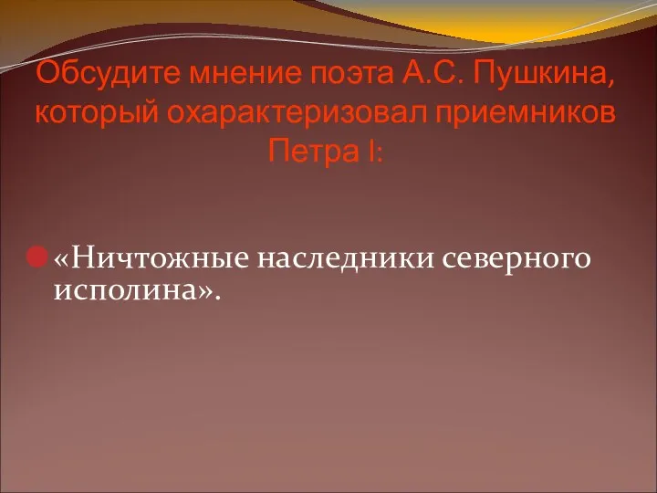 Обсудите мнение поэта А.С. Пушкина, который охарактеризовал приемников Петра l: «Ничтожные наследники северного исполина».