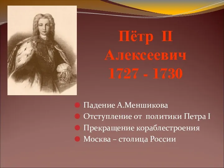 Пётр II Алексеевич 1727 - 1730 Падение А.Меншикова Отступление от