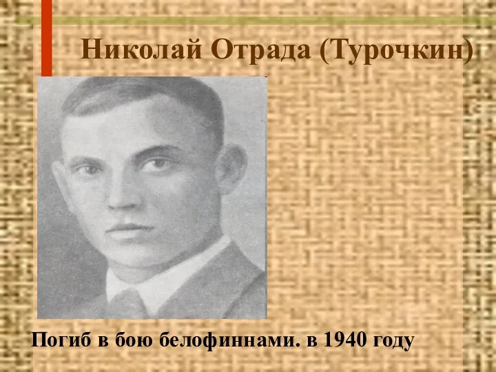 Николай Отрада (Турочкин) Погиб в бою белофиннами. в 1940 году