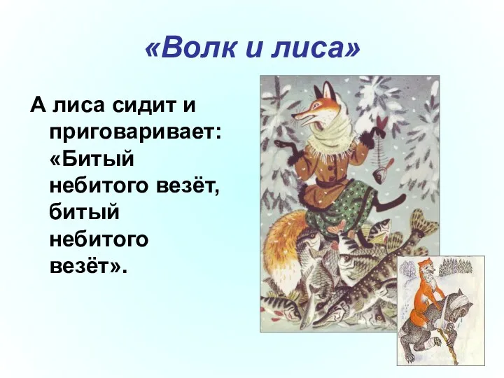 «Волк и лиса» А лиса сидит и приговаривает: «Битый небитого везёт, битый небитого везёт».