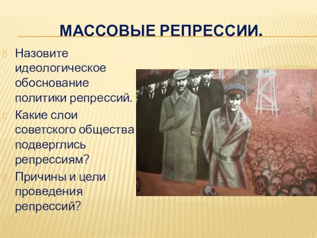 МАССОВЫЕ РЕПРЕССИИ. Назовите идеологическое обоснование политики репрессий. Какие слои советского