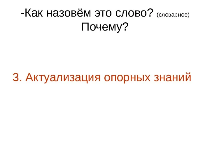 -Как назовём это слово? (словарное) Почему? 3. Актуализация опорных знаний