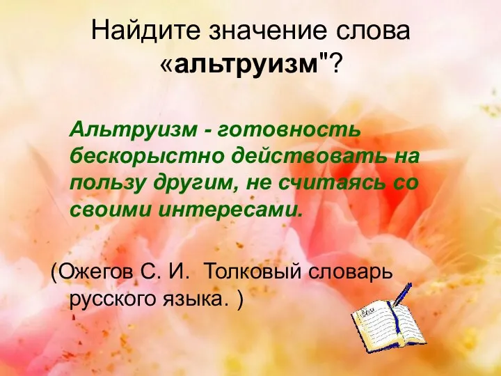 Найдите значение слова «альтруизм"? Альтруизм - готовность бескорыстно действовать на