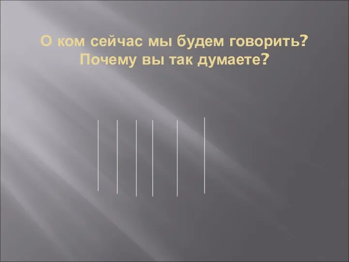 О ком сейчас мы будем говорить? Почему вы так думаете?