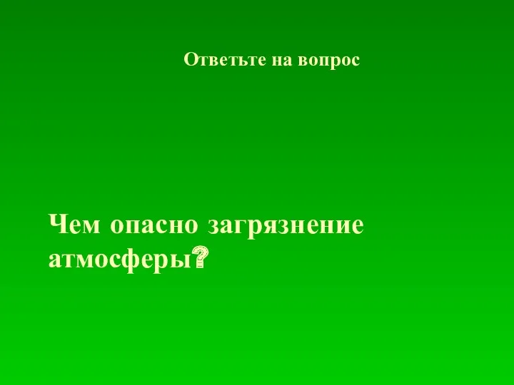 Чем опасно загрязнение атмосферы? Ответьте на вопрос