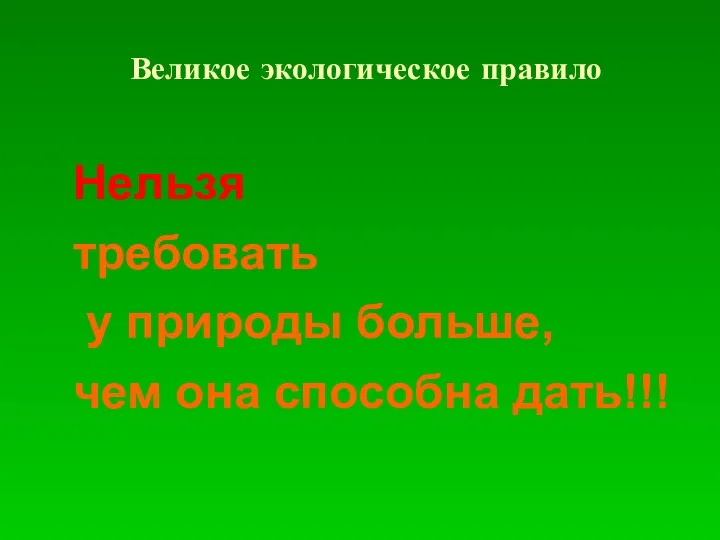 Великое экологическое правило Нельзя требовать у природы больше, чем она способна дать!!!