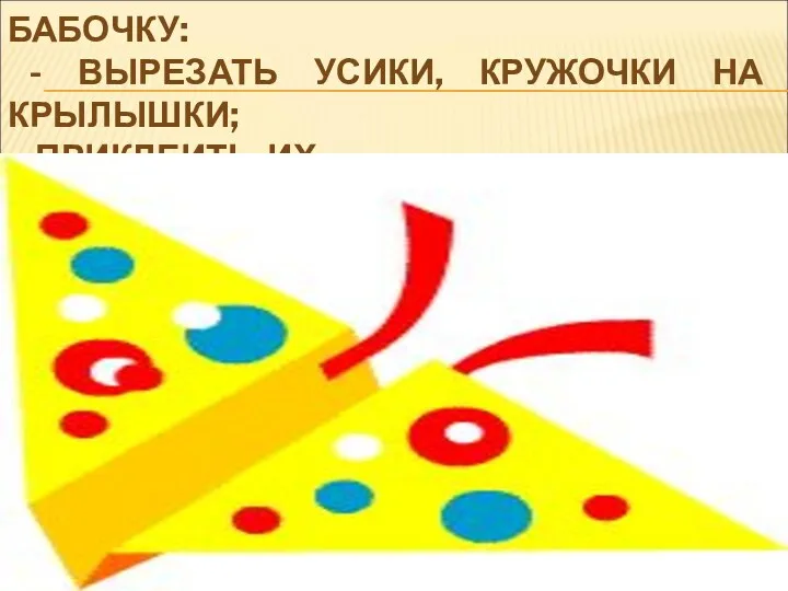 ТЕПЕРЬ ОСТАЛОСЬ ТОЛЬКО УКРАСИТЬ БАБОЧКУ: - ВЫРЕЗАТЬ УСИКИ, КРУЖОЧКИ НА КРЫЛЫШКИ; - ПРИКЛЕИТЬ ИХ.