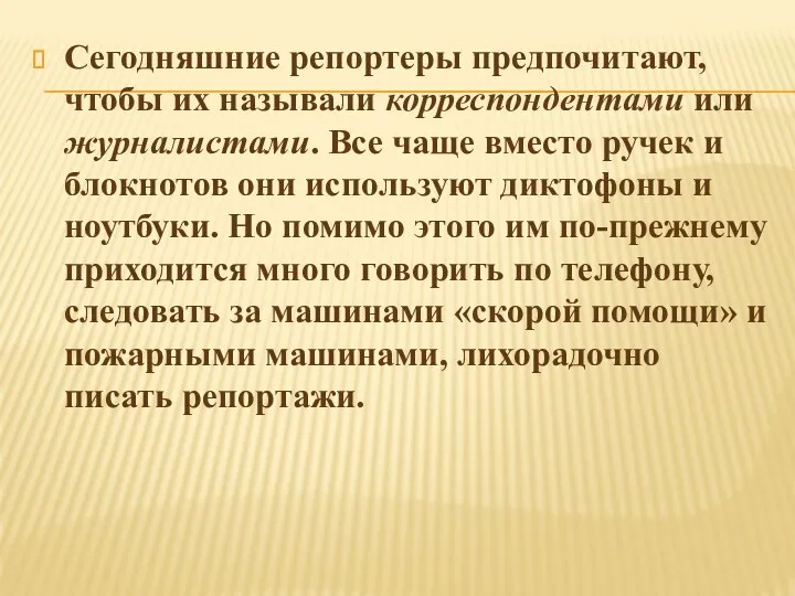 Сегодняшние репортеры предпочитают, чтобы их называли корреспондентами или журналистами. Все чаще вместо ручек