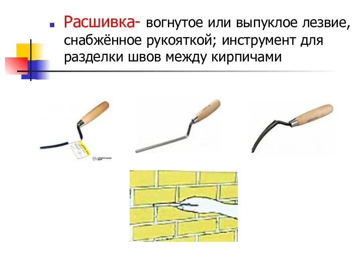 Расшивка- вогнутое или выпуклое лезвие, снабжённое рукояткой; инструмент для разделки швов между кирпичами