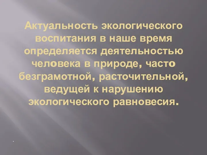 Актуальность экологического воспитания в наше время определяется деятельностью челoвека в