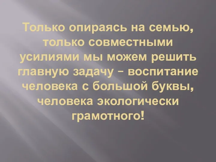 Только опираясь на семью, только совместными усилиями мы можем решить главную задачу –