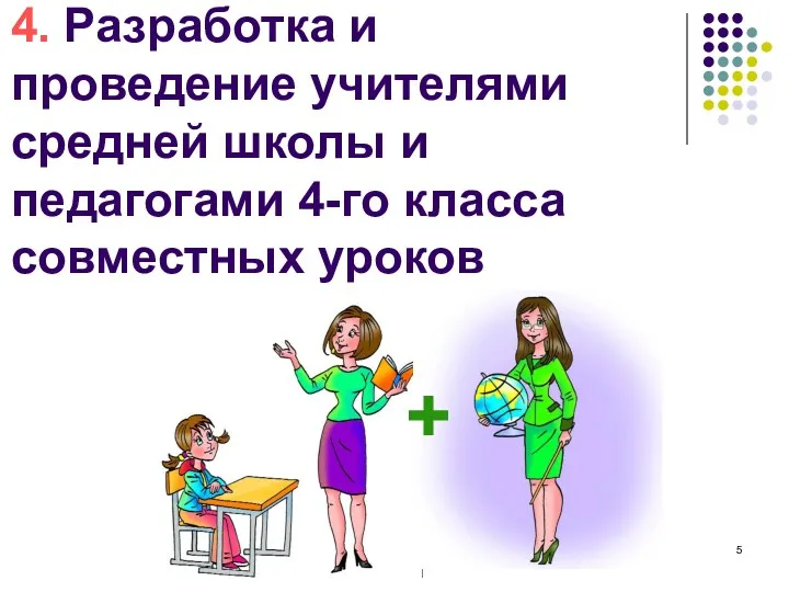 4. Разработка и проведение учителями средней школы и педагогами 4-го класса совместных уроков +