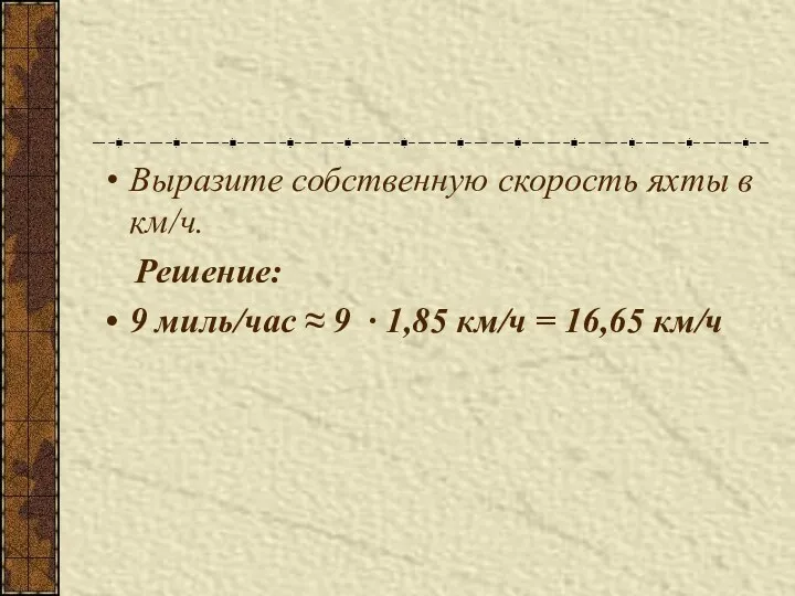 Выразите собственную скорость яхты в км/ч. Решение: 9 миль/час ≈ 9 ∙ 1,85