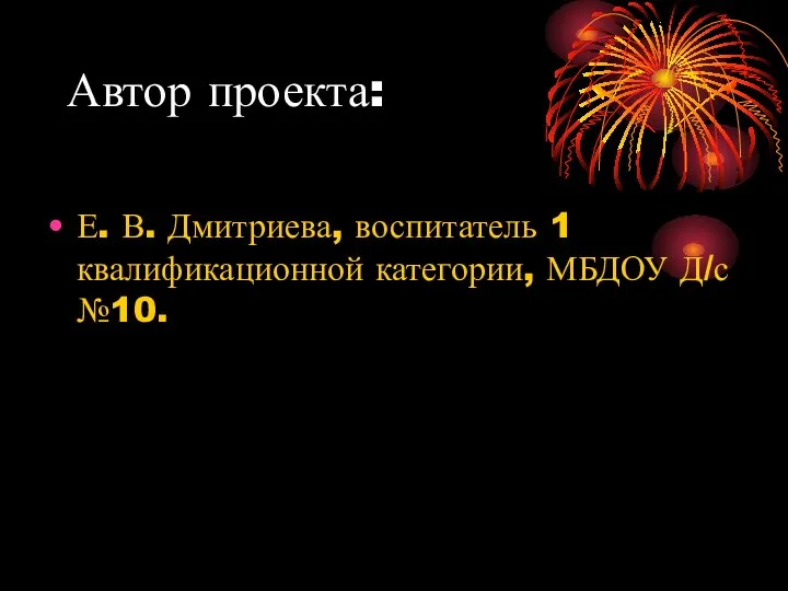 Автор проекта: Е. В. Дмитриева, воспитатель 1 квалификационной категории, МБДОУ Д/с №10.