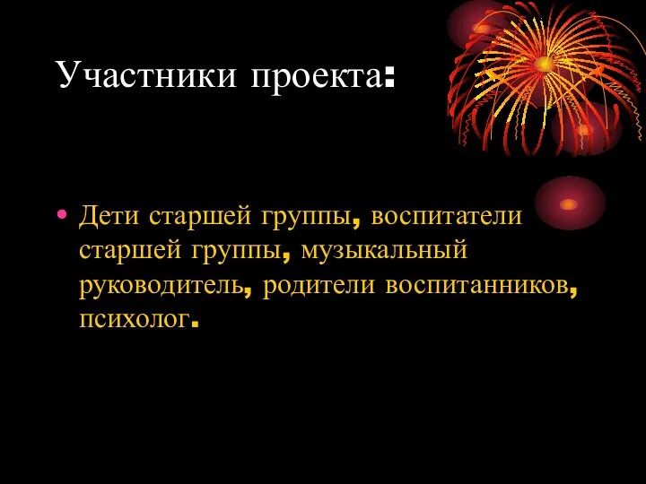 Участники проекта: Дети старшей группы, воспитатели старшей группы, музыкальный руководитель, родители воспитанников, психолог.