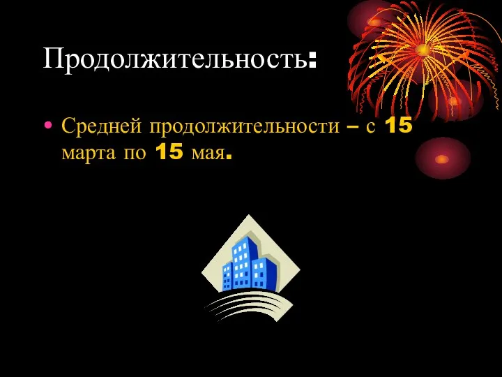 Продолжительность: Средней продолжительности – с 15 марта по 15 мая.