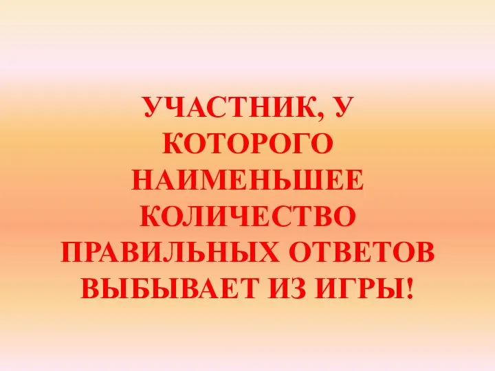 УЧАСТНИК, У КОТОРОГО НАИМЕНЬШЕЕ КОЛИЧЕСТВО ПРАВИЛЬНЫХ ОТВЕТОВ ВЫБЫВАЕТ ИЗ ИГРЫ!