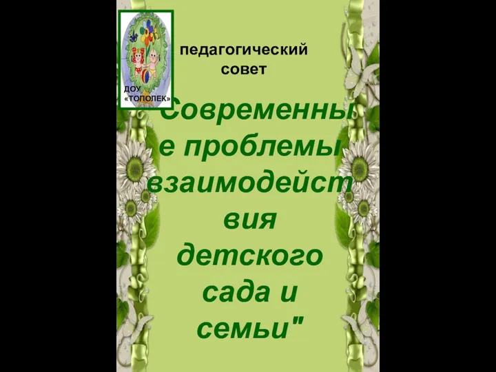 педагогический совет "Современные проблемы взаимодействия детского сада и семьи" ДОУ «ТОПОЛЕК»