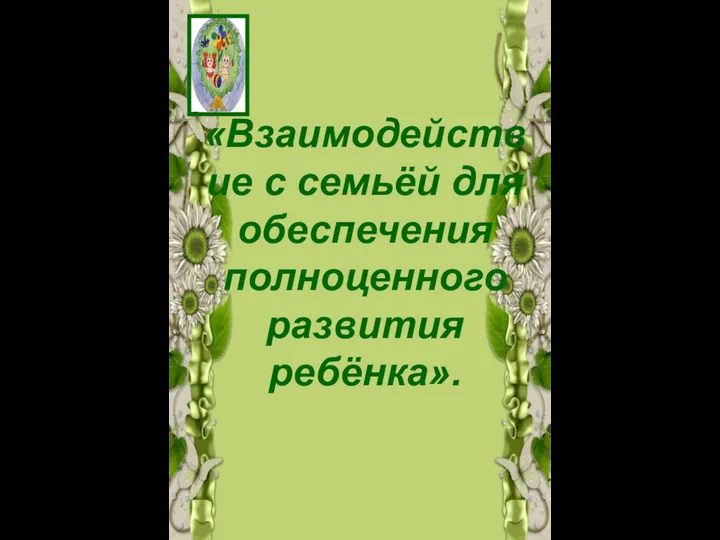 «Взаимодействие с семьёй для обеспечения полноценного развития ребёнка».