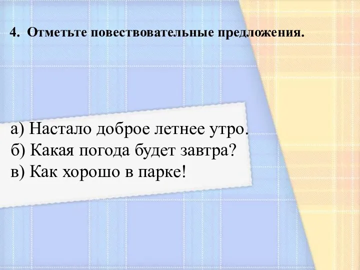 4. Отметьте повествовательные предложения. а) Настало доброе летнее утро. б)