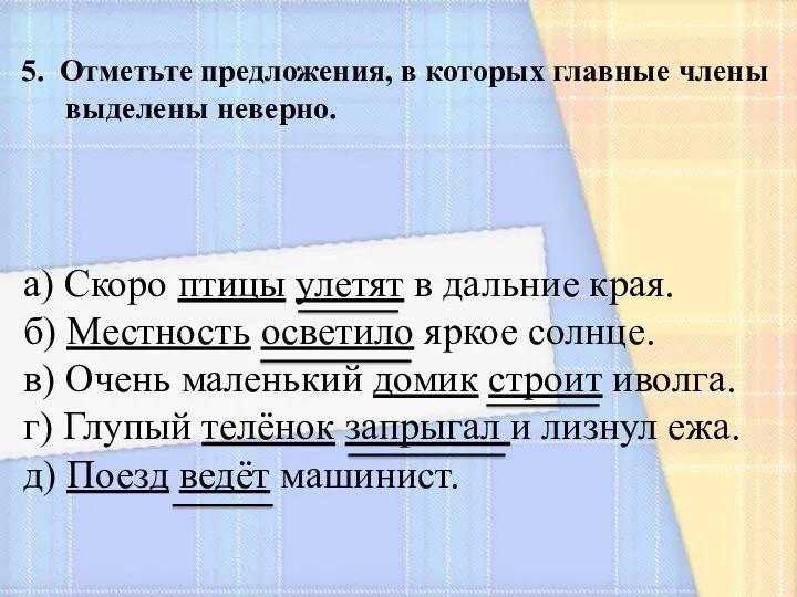 5. Отметьте предложения, в которых главные члены выделены неверно. а)