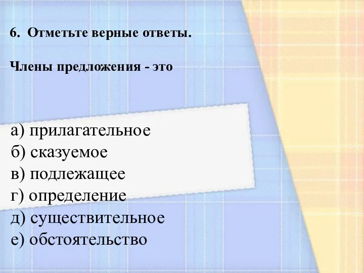 6. Отметьте верные ответы. Члены предложения - это а) прилагательное