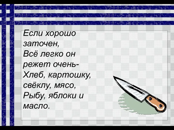 Если хорошо заточен, Всё легко он режет очень- Хлеб, картошку, свёклу, мясо, Рыбу, яблоки и масло.