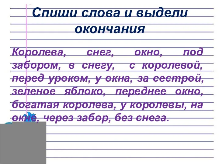 Спиши слова и выдели окончания Королева, снег, окно, под забором,