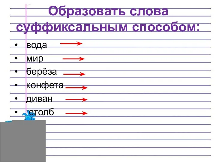 Образовать слова суффиксальным способом: вода мир берёза конфета диван столб