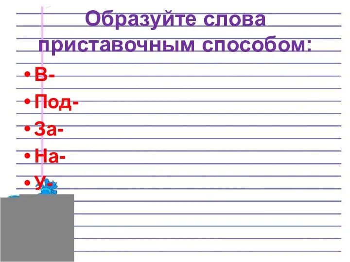 Образуйте слова приставочным способом: В- Под- За- На- У-