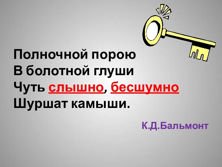 Полночной порою В болотной глуши Чуть слышно, бесшумно Шуршат камыши. К.Д.Бальмонт