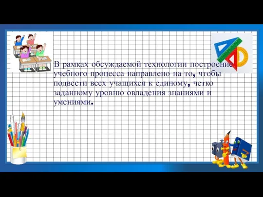 В рамках обсуждаемой технологии построение учебного процесса направлено на то,