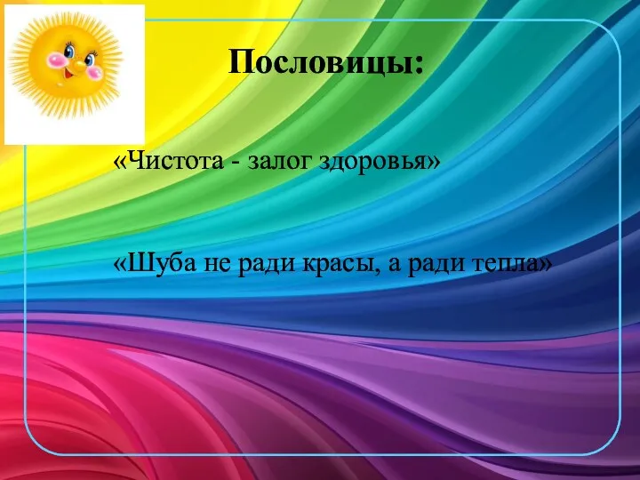 Пословицы: «Чистота - залог здоровья» «Шуба не ради красы, а ради тепла»