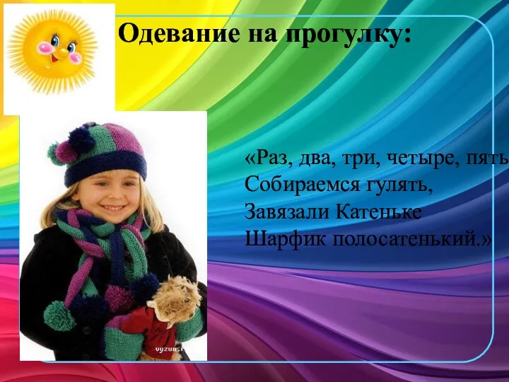 Одевание на прогулку: «Раз, два, три, четыре, пять, Собираемся гулять, Завязали Катеньке Шарфик полосатенький.»