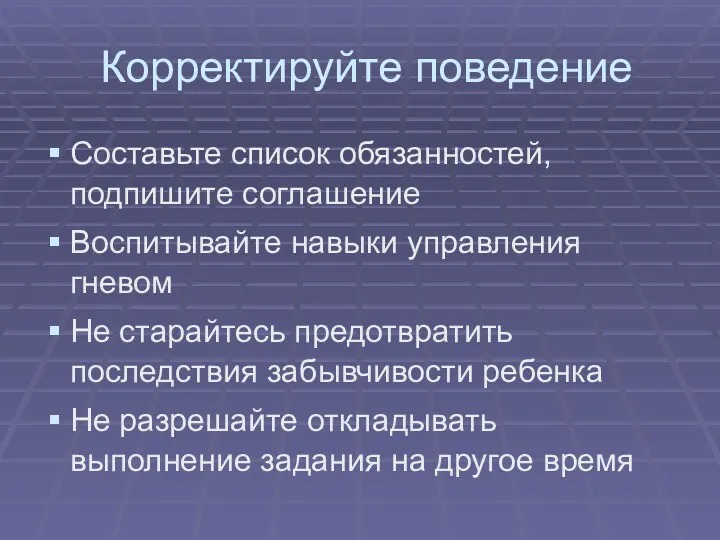 Корректируйте поведение Составьте список обязанностей, подпишите соглашение Воспитывайте навыки управления