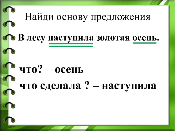 Найди основу предложения В лесу наступила золотая осень. что? – осень что сделала ? – наступила