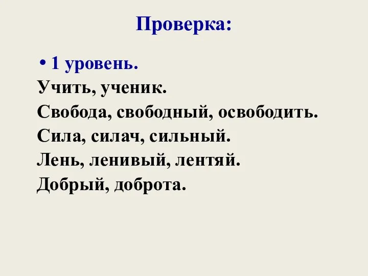 Проверка: 1 уровень. Учить, ученик. Свобода, свободный, освободить. Сила, силач, сильный. Лень, ленивый, лентяй. Добрый, доброта.