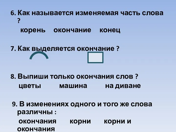 6. Как называется изменяемая часть слова ? корень окончание конец