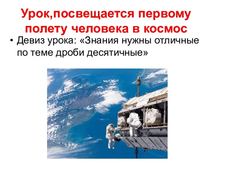 Урок,посвещается первому полету человека в космос Девиз урока: «Знания нужны отличные по теме дроби десятичные»