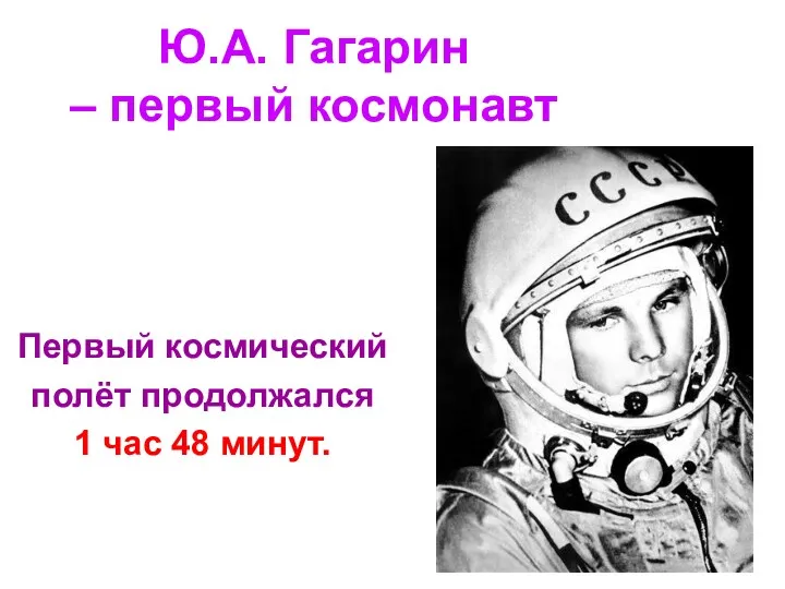 Ю.А. Гагарин – первый космонавт Первый космический полёт продолжался 1 час 48 минут.