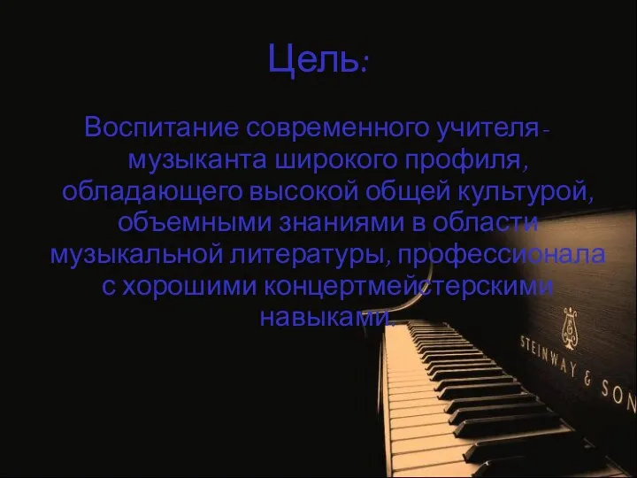 Цель: Воспитание современного учителя-музыканта широкого профиля, обладающего высокой общей культурой,