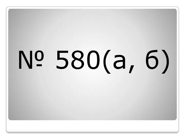№ 580(а, б)